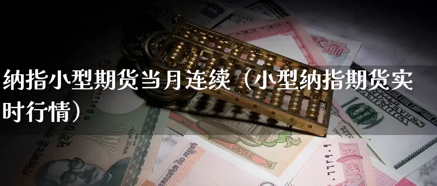 纳指小型期货当月连续（小型纳指期货实时行情）_https://www.gzguangze.com_商品期货_第1张