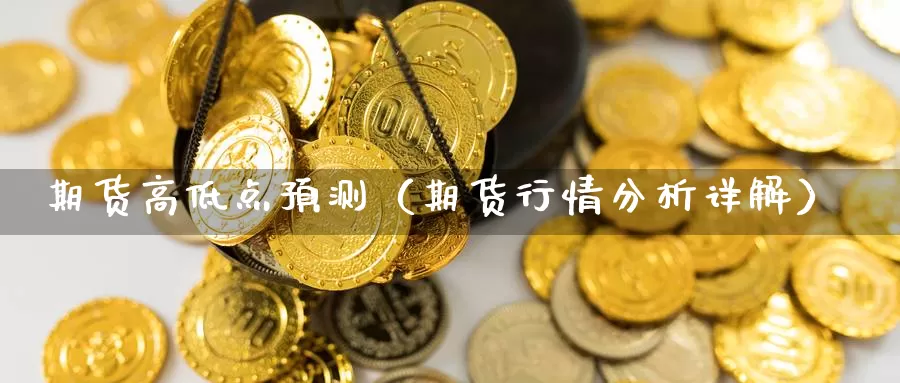 期货高低点预测（期货行情分析详解）_https://www.gzguangze.com_黄金期货_第1张