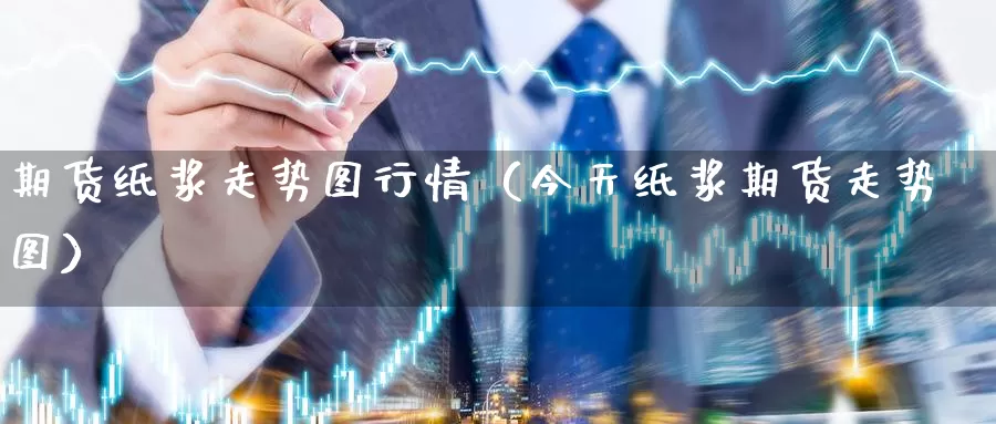 期货纸浆走势图行情（今天纸浆期货走势图）_https://www.gzguangze.com_黄金期货_第1张