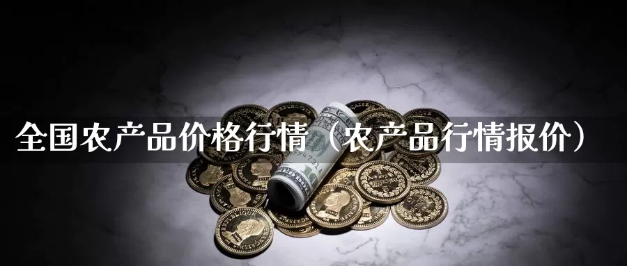 全国农产品价格行情（农产品行情报价）_https://www.gzguangze.com_黄金期货_第1张