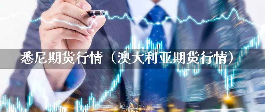 悉尼期货行情（澳大利亚期货行情）_https://www.gzguangze.com_商品期货_第1张