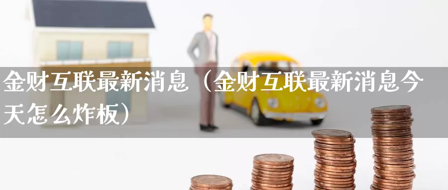 金财互联最新消息（金财互联最新消息今天怎么炸板）_https://www.gzguangze.com_黄金期货_第1张