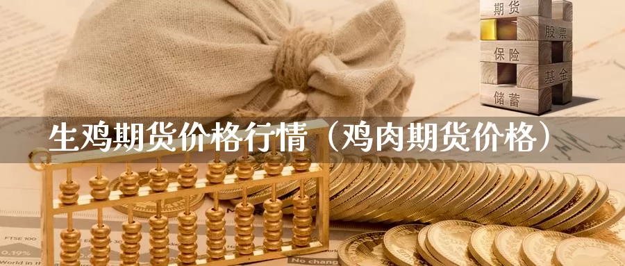 生鸡期货价格行情（鸡肉期货价格）_https://www.gzguangze.com_外盘期货_第1张