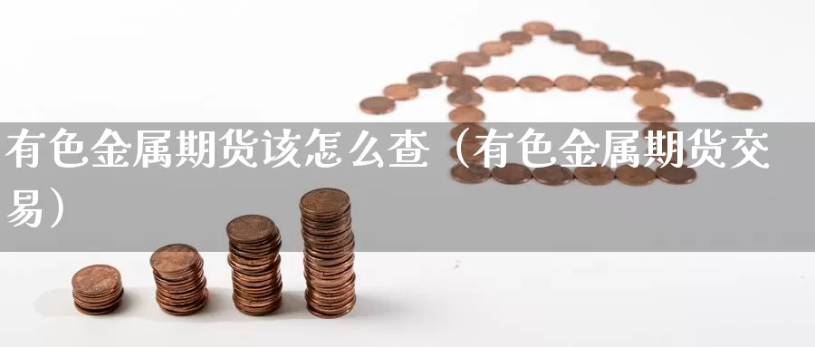 有色金属期货该怎么查（有色金属期货交易）_https://www.gzguangze.com_黄金期货_第1张