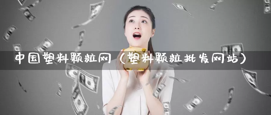 中国塑料颗粒网（塑料颗粒批发网站）_https://www.gzguangze.com_商品期货_第1张