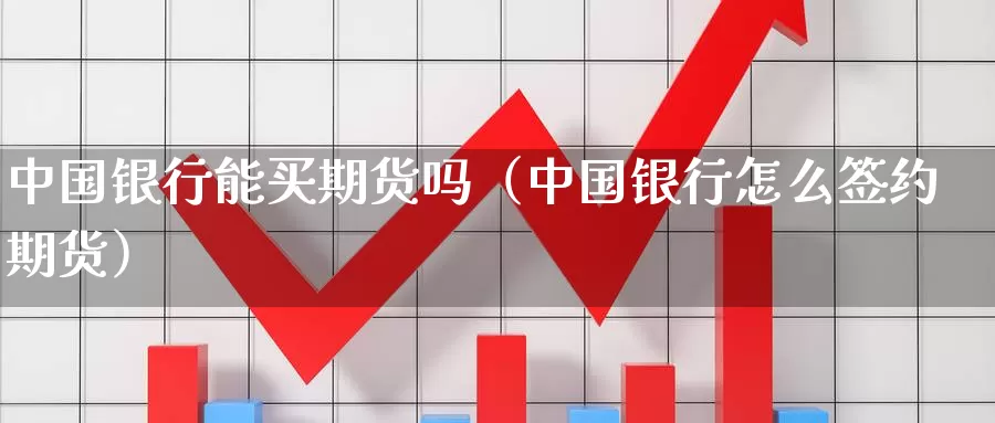 中国银行能买期货吗（中国银行怎么签约期货）_https://www.gzguangze.com_原油期货_第1张