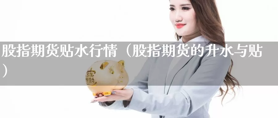 股指期货贴水行情（股指期货的升水与贴）_https://www.gzguangze.com_外盘期货_第1张