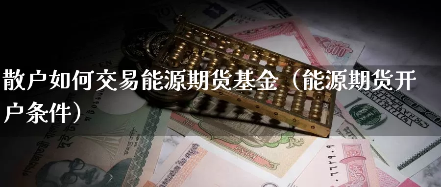 散户如何交易能源期货基金（能源期货开户条件）_https://www.gzguangze.com_外盘期货_第1张