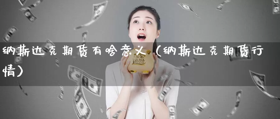 纳斯达克期货有啥意义（纳斯达克期货行情）_https://www.gzguangze.com_原油期货_第1张