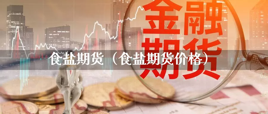 食盐期货（食盐期货价格）_https://www.gzguangze.com_原油期货_第1张