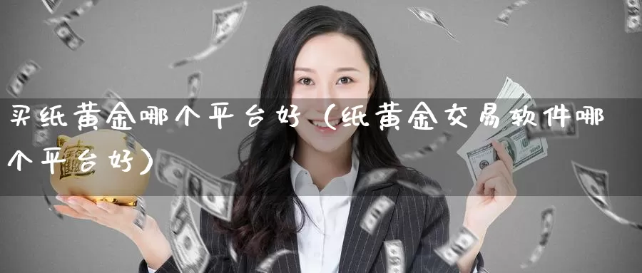 买纸黄金哪个平台好（纸黄金交易软件哪个平台好）_https://www.gzguangze.com_商品期货_第1张