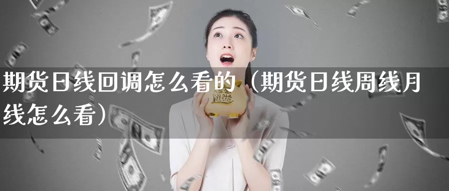 期货日线回调怎么看的（期货日线周线月线怎么看）_https://www.gzguangze.com_国际期货_第1张