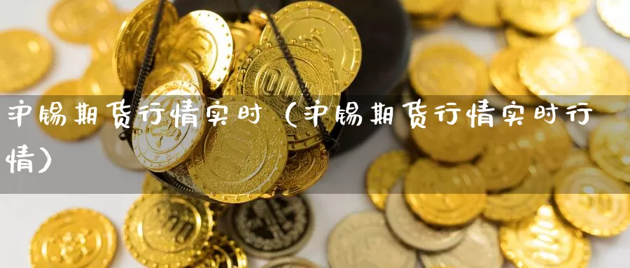 沪锡期货行情实时（沪锡期货行情实时行情）_https://www.gzguangze.com_黄金期货_第1张