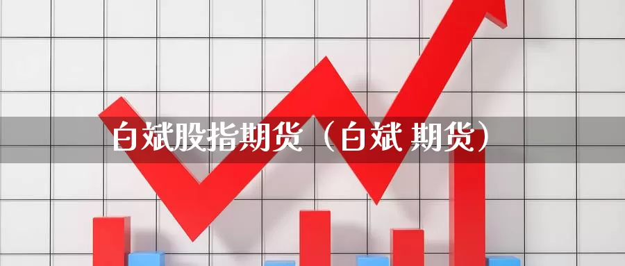 白斌股指期货（白斌 期货）_https://www.gzguangze.com_黄金期货_第1张