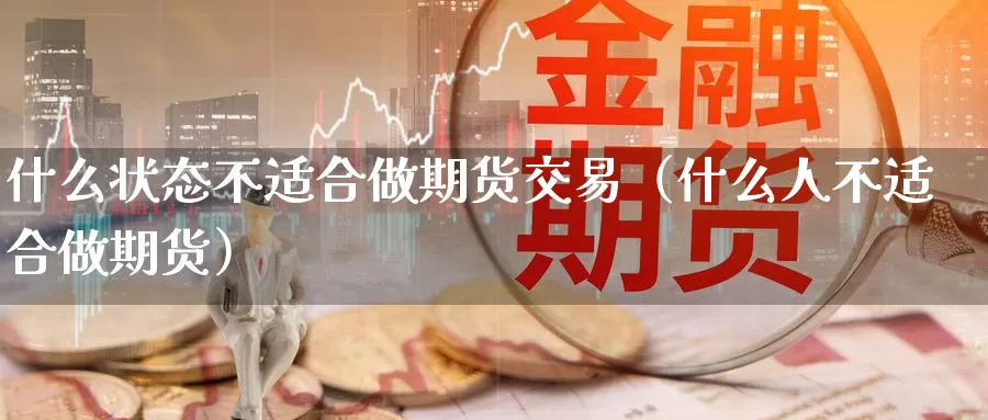 什么状态不适合做期货交易（什么人不适合做期货）_https://www.gzguangze.com_原油期货_第1张