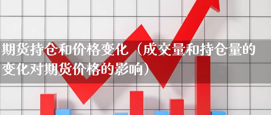 期货持仓和价格变化（成交量和持仓量的变化对期货价格的影响）_https://www.gzguangze.com_国际期货_第1张