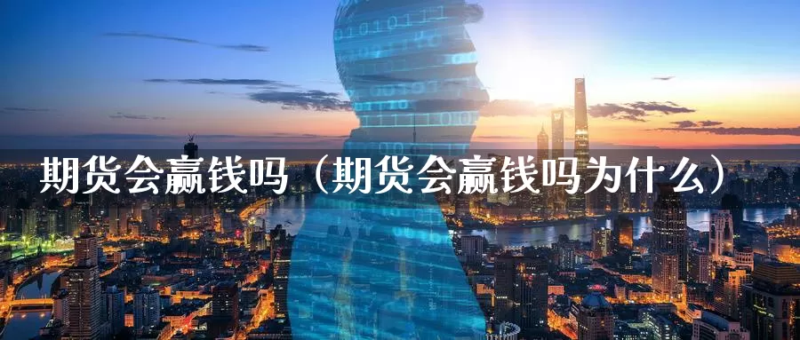 期货会赢钱吗（期货会赢钱吗为什么）_https://www.gzguangze.com_原油期货_第1张