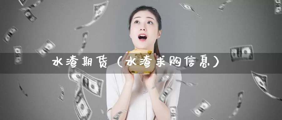 水渣期货（水渣求购信息）_https://www.gzguangze.com_原油期货_第1张