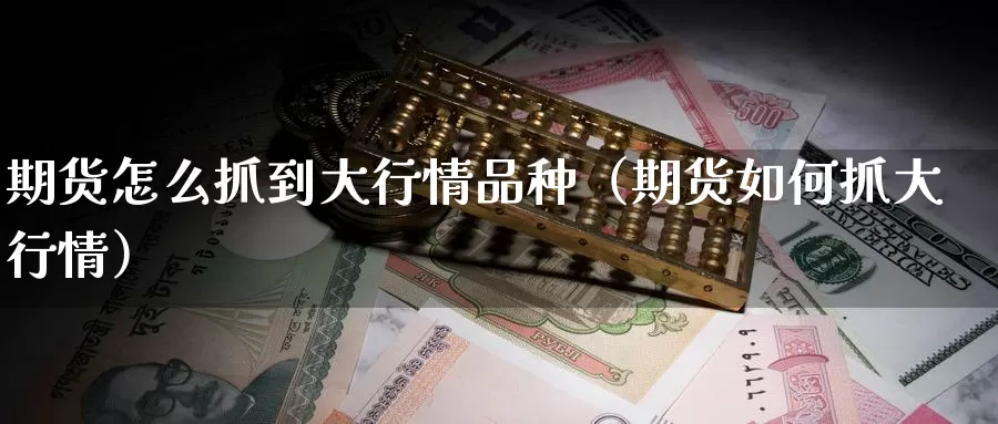 期货怎么抓到大行情品种（期货如何抓大行情）_https://www.gzguangze.com_黄金期货_第1张