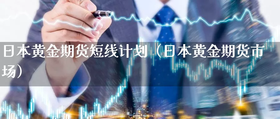 日本黄金期货短线计划（日本黄金期货市场）_https://www.gzguangze.com_商品期货_第1张