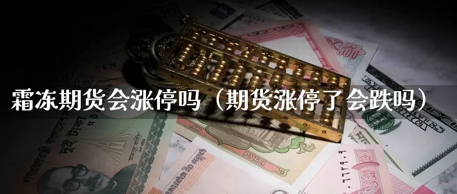 霜冻期货会涨停吗（期货涨停了会跌吗）_https://www.gzguangze.com_黄金期货_第1张