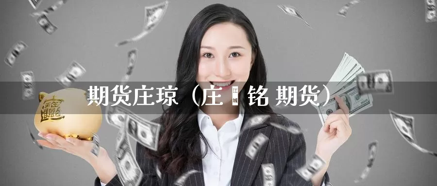 期货庄琼（庄鑫铭 期货）_https://www.gzguangze.com_黄金期货_第1张