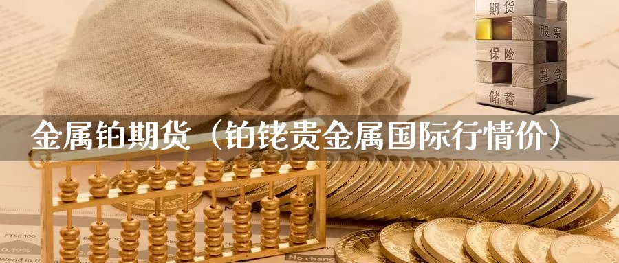 金属铂期货（铂铑贵金属国际行情价）_https://www.gzguangze.com_黄金期货_第1张