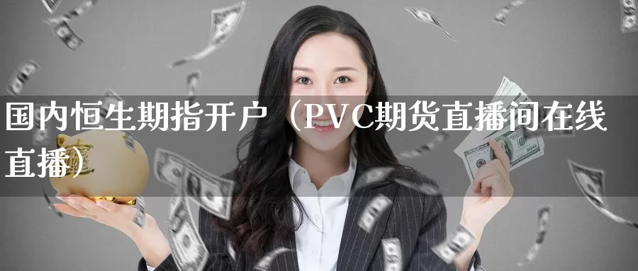 国内恒生期指开户（PVC期货直播间在线直播）_https://www.gzguangze.com_原油期货_第1张