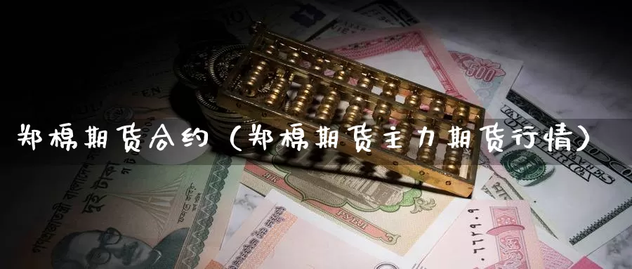 郑棉期货合约（郑棉期货主力期货行情）_https://www.gzguangze.com_国际期货_第1张