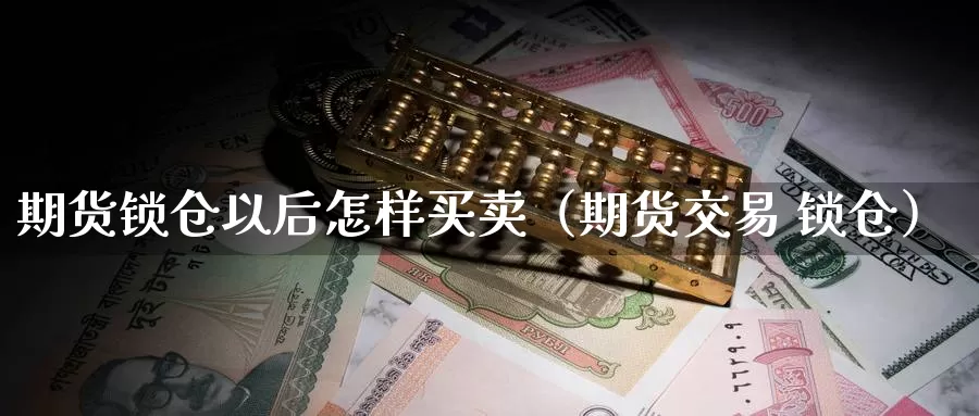 期货锁仓以后怎样买卖（期货交易 锁仓）_https://www.gzguangze.com_外盘期货_第1张