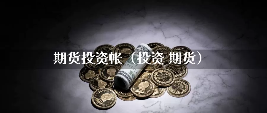 期货投资帐（投资 期货）_https://www.gzguangze.com_黄金期货_第1张