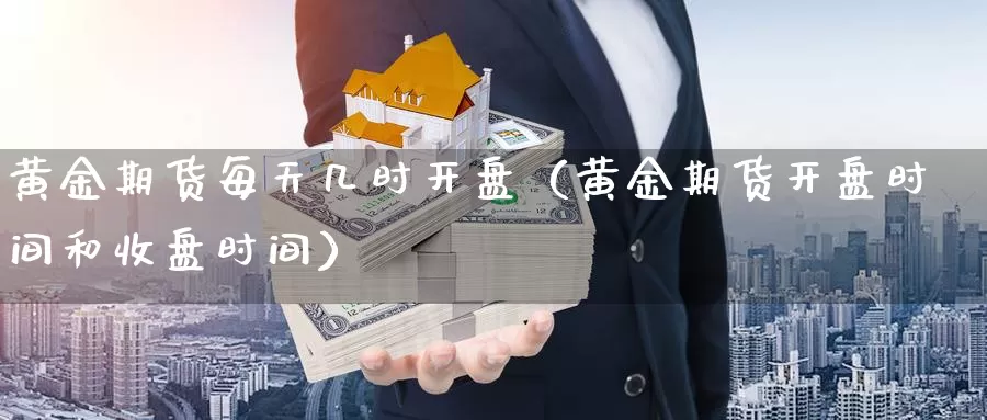 黄金期货每天几时开盘（黄金期货开盘时间和收盘时间）_https://www.gzguangze.com_黄金期货_第1张