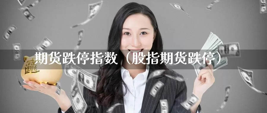 期货跌停指数（股指期货跌停）_https://www.gzguangze.com_黄金期货_第1张