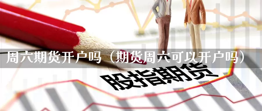 周六期货开户吗（期货周六可以开户吗）_https://www.gzguangze.com_黄金期货_第1张