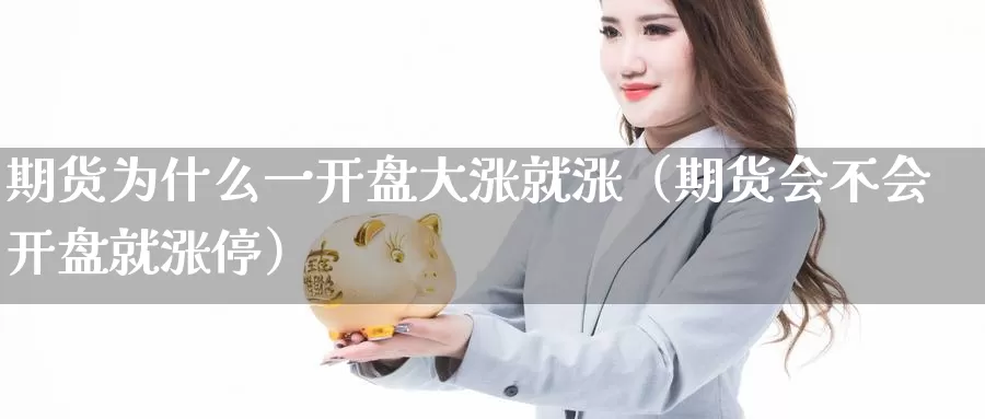 期货为什么一开盘大涨就涨（期货会不会开盘就涨停）_https://www.gzguangze.com_黄金期货_第1张