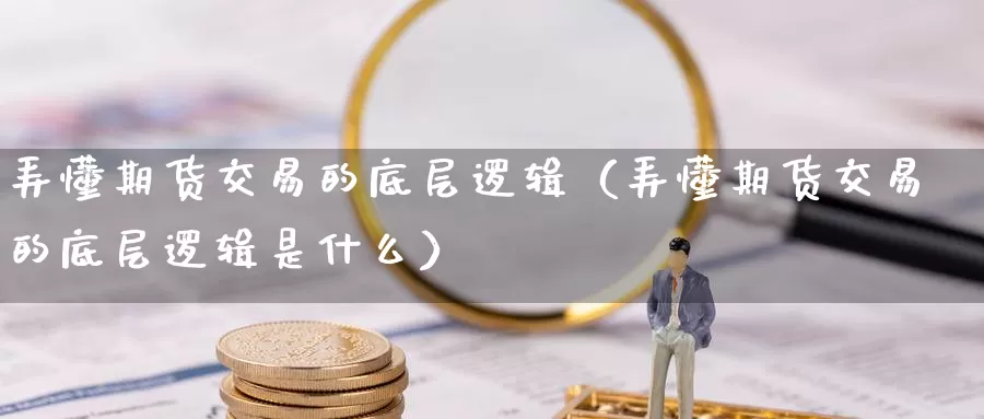 弄懂期货交易的底层逻辑（弄懂期货交易的底层逻辑是什么）_https://www.gzguangze.com_黄金期货_第1张