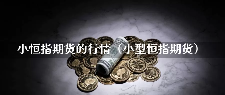 小恒指期货的行情（小型恒指期货）_https://www.gzguangze.com_外盘期货_第1张