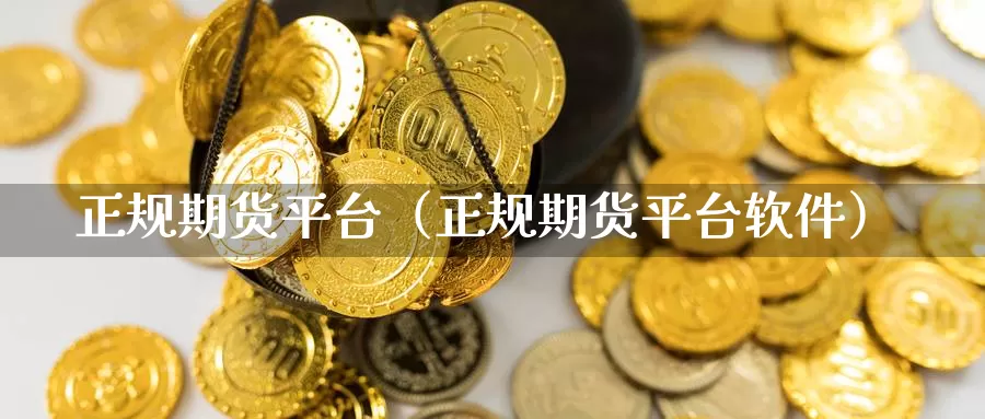 正规期货平台（正规期货平台软件）_https://www.gzguangze.com_商品期货_第1张