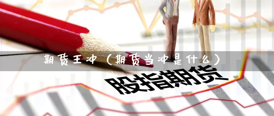 期货王冲（期货当冲是什么）_https://www.gzguangze.com_黄金期货_第1张