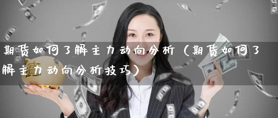 期货如何了解主力动向分析（期货如何了解主力动向分析技巧）_https://www.gzguangze.com_国际期货_第1张