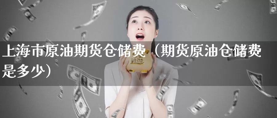 上海市原油期货仓储费（期货原油仓储费是多少）_https://www.gzguangze.com_黄金期货_第1张