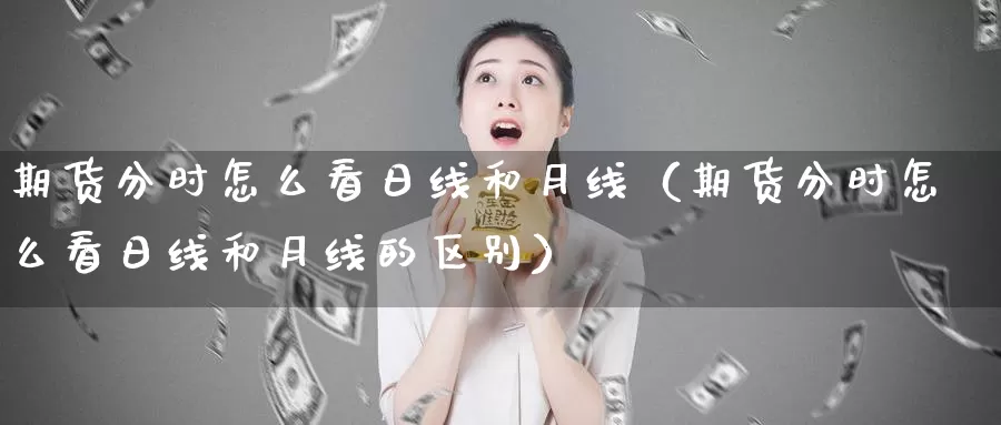 期货分时怎么看日线和月线（期货分时怎么看日线和月线的区别）_https://www.gzguangze.com_原油期货_第1张