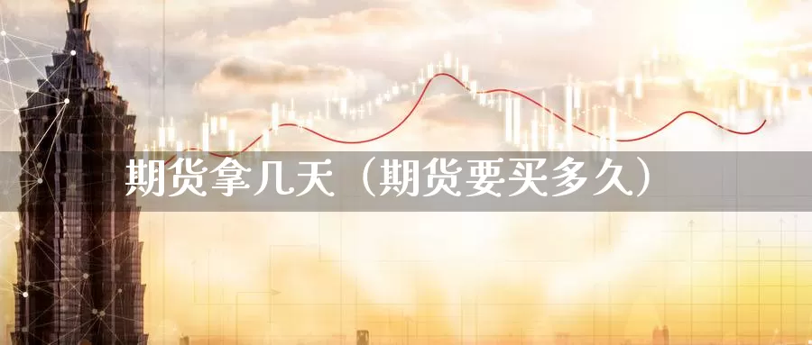 期货拿几天（期货要买多久）_https://www.gzguangze.com_国际期货_第1张