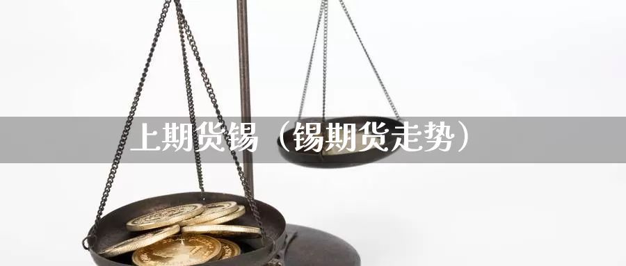 上期货锡（锡期货走势）_https://www.gzguangze.com_商品期货_第1张