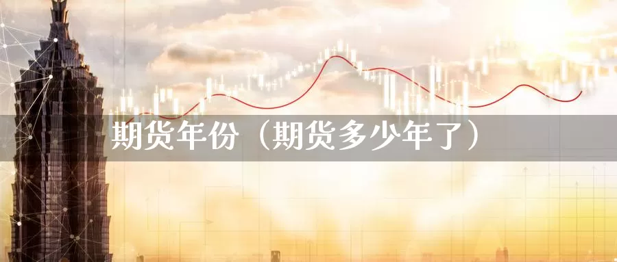 期货年份（期货多少年了）_https://www.gzguangze.com_黄金期货_第1张