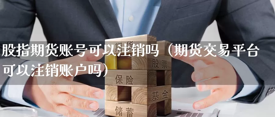 股指期货账号可以注销吗（期货交易平台可以注销账户吗）_https://www.gzguangze.com_商品期货_第1张