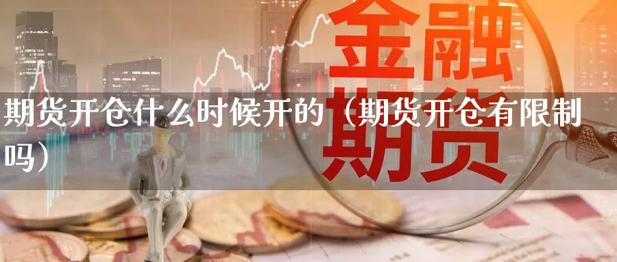 期货开仓什么时候开的（期货开仓有限制吗）_https://www.gzguangze.com_外盘期货_第1张