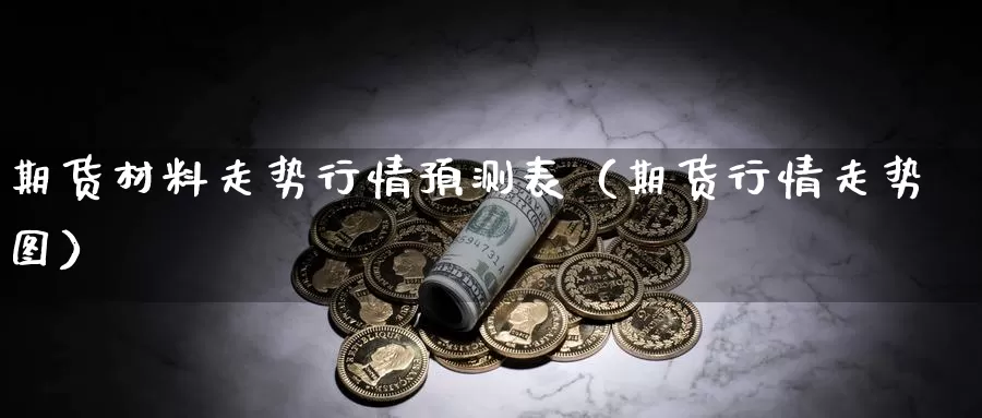 期货材料走势行情预测表（期货行情走势图）_https://www.gzguangze.com_黄金期货_第1张