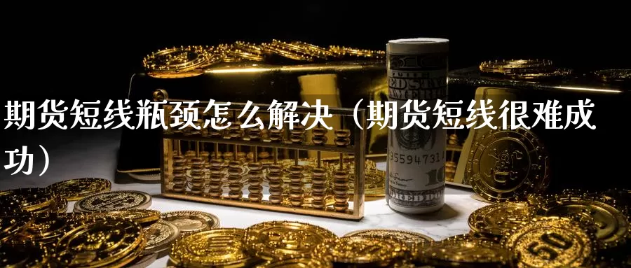 期货短线瓶颈怎么解决（期货短线很难成功）_https://www.gzguangze.com_国际期货_第1张