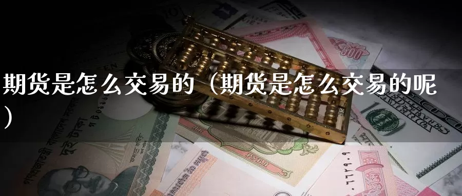 期货是怎么交易的（期货是怎么交易的呢）_https://www.gzguangze.com_商品期货_第1张